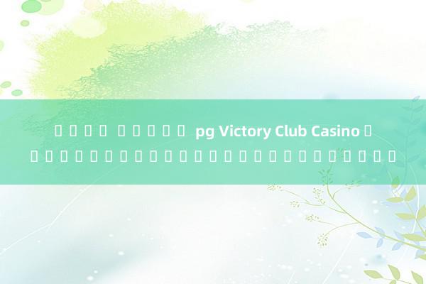 เล่น สล็อต pg Victory Club Casino คาสิโนออนไลน์ชนะรางวัลใหญ่