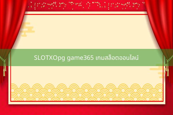 SLOTXOpg game365 เกมสล็อตออนไลน์